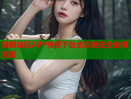 暗网禁区APP免费下载全攻略安全使用指南  第1张