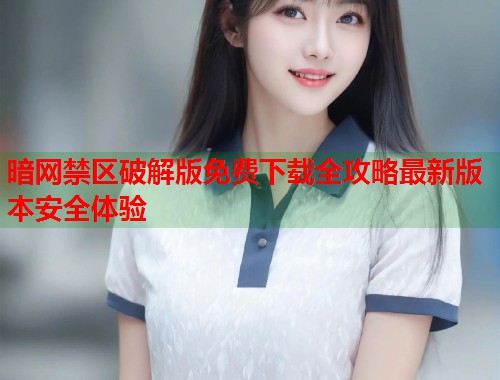 暗网禁区破解版免费下载全攻略最新版本安全体验  第1张
