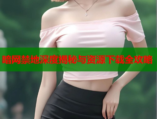 暗网禁地深度揭秘与资源下载全攻略  第1张