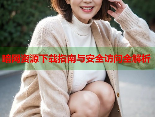 暗网资源下载指南与安全访问全解析  第1张