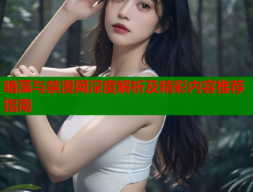 暗藻与禁漫网深度解析及精彩内容推荐指南  第1张