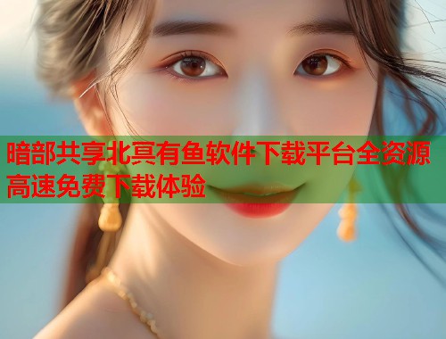暗部共享北冥有鱼软件下载平台全资源高速免费下载体验  第1张