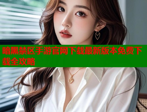 暗黑禁区手游官网下载最新版本免费下载全攻略  第1张