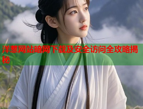 洋葱网站暗网下载及安全访问全攻略揭秘  第1张