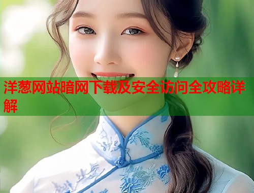 洋葱网站暗网下载及安全访问全攻略详解  第1张