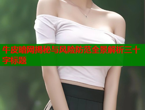 牛皮暗网揭秘与风险防范全景解析三十字标题  第1张