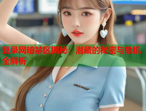 登录网暗禁区揭秘：潜藏的秘密与危机全解析  第1张
