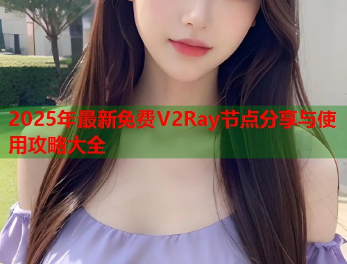 2025年最新免费V2Ray节点分享与使用攻略大全  第1张
