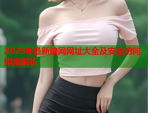 2025年最新暗网网址大全及安全访问指南解析  第1张