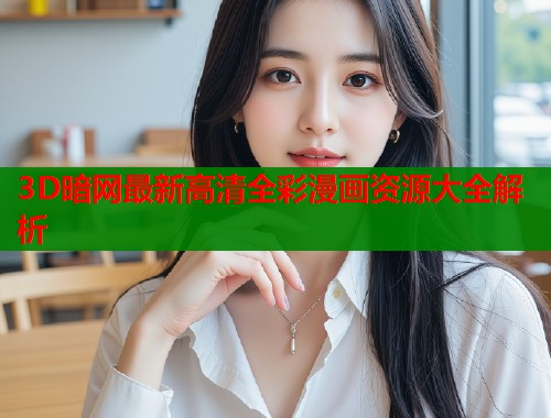 3D暗网最新高清全彩漫画资源大全解析  第2张