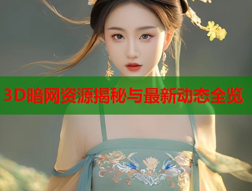 3D暗网资源揭秘与最新动态全览