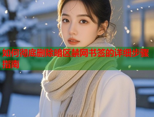 如何彻底删除暗区禁网书签的详细步骤指南