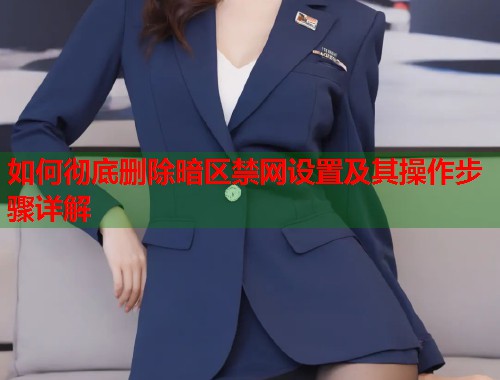 如何彻底删除暗区禁网设置及其操作步骤详解  第1张