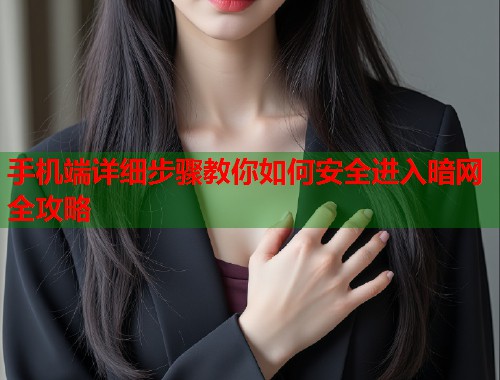 手机端详细步骤教你如何安全进入暗网全攻略