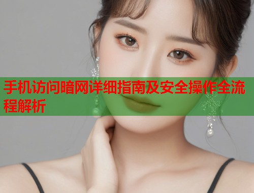 手机访问暗网详细指南及安全操作全流程解析