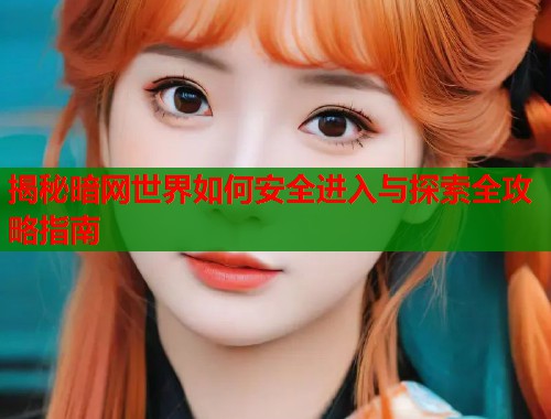揭秘暗网世界如何安全进入与探索全攻略指南  第1张