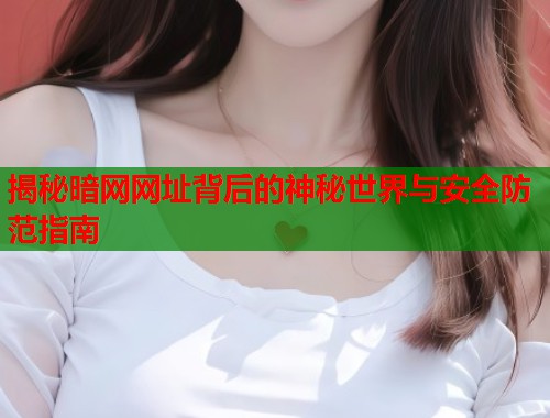 揭秘暗网网址背后的神秘世界与安全防范指南  第1张