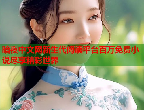 暗夜中文网新生代阅读平台百万免费小说尽享精彩世界