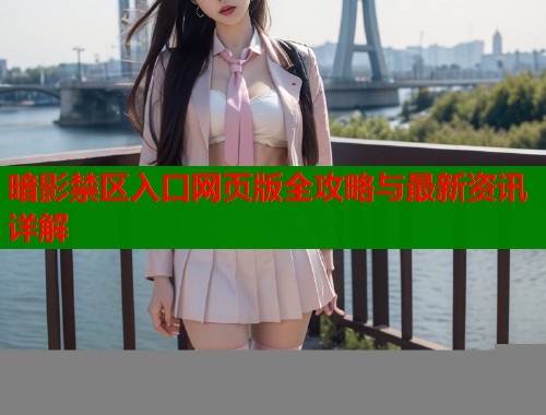 暗影禁区入口网页版全攻略与最新资讯详解  第2张