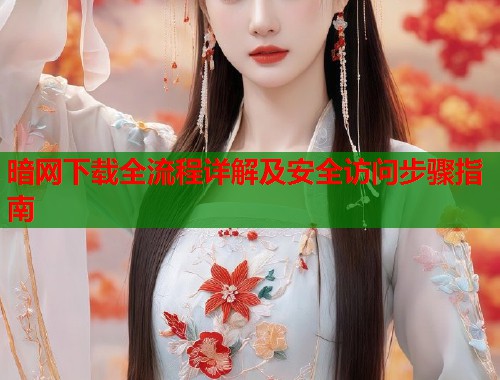 暗网下载全流程详解及安全访问步骤指南  第1张