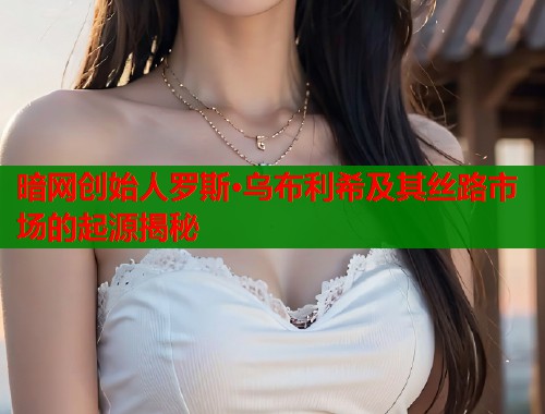 暗网创始人罗斯·乌布利希及其丝路市场的起源揭秘