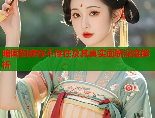 暗网到底存不存在及其真实面貌深度解析