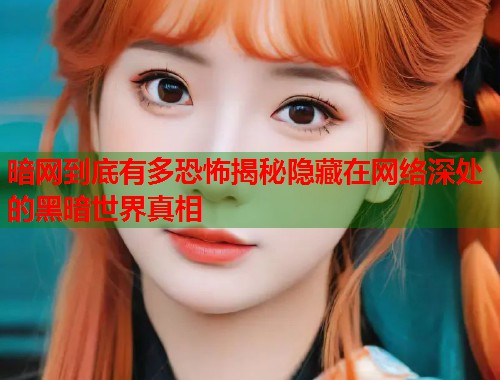 暗网到底有多恐怖揭秘隐藏在网络深处的黑暗世界真相  第2张