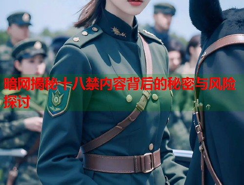 暗网揭秘十八禁内容背后的秘密与风险探讨
