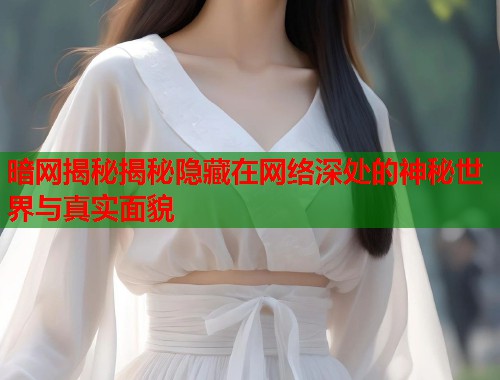 暗网揭秘揭秘隐藏在网络深处的神秘世界与真实面貌
