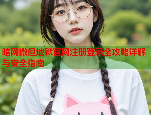 暗网撒但地狱官网注册登录全攻略详解与安全指南