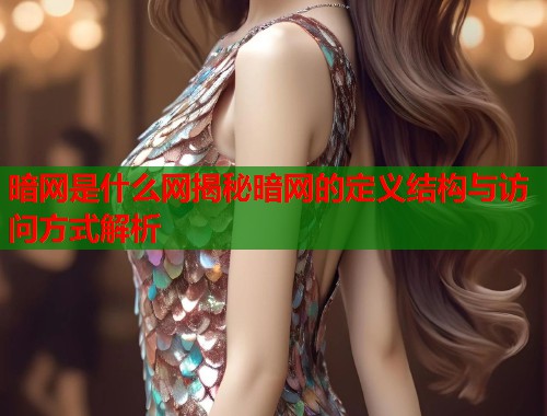 暗网是什么网揭秘暗网的定义结构与访问方式解析