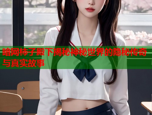 暗网柿子殿下揭秘神秘世界的隐秘传奇与真实故事
