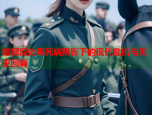 暗网深处黑死病阴影下的现代危机与历史回响