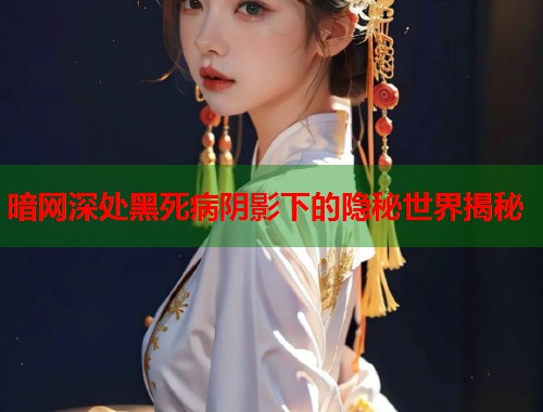暗网深处黑死病阴影下的隐秘世界揭秘