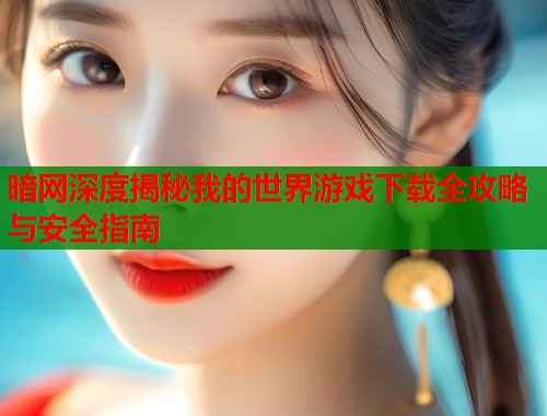 暗网深度揭秘我的世界游戏下载全攻略与安全指南