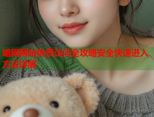 暗网网站免费访问全攻略安全快速进入方法详解  第2张