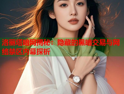 洛丽塔暗网揭秘：隐藏的黑暗交易与网络禁区内幕探析