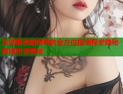 深度揭秘暗网导航全方位指南探索隐秘网络世界奥秘