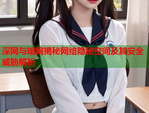 深网与暗网揭秘网络隐秘空间及其安全威胁解析