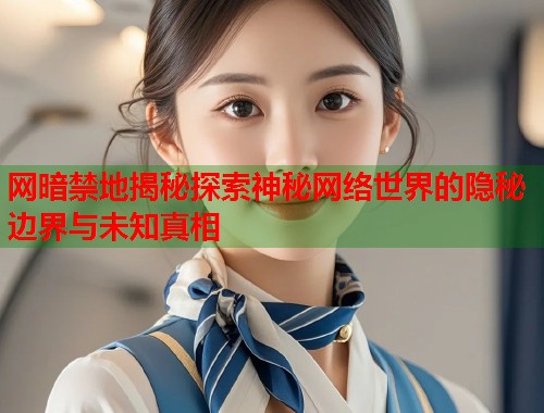 网暗禁地揭秘探索神秘网络世界的隐秘边界与未知真相
