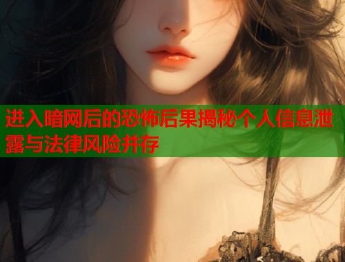 进入暗网后的恐怖后果揭秘个人信息泄露与法律风险并存