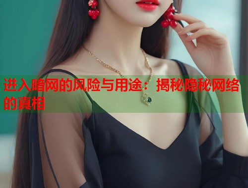 进入暗网的风险与用途：揭秘隐秘网络的真相