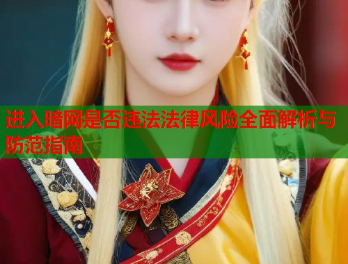 进入暗网是否违法法律风险全面解析与防范指南  第2张