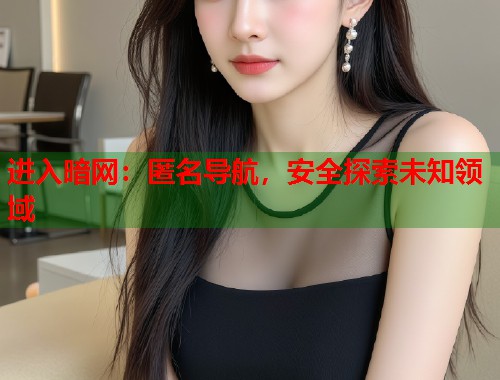 进入暗网：匿名导航，安全探索未知领域