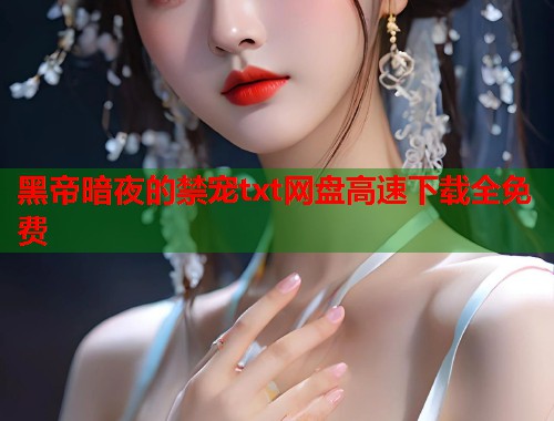 黑帝暗夜的禁宠txt网盘高速下载全免费