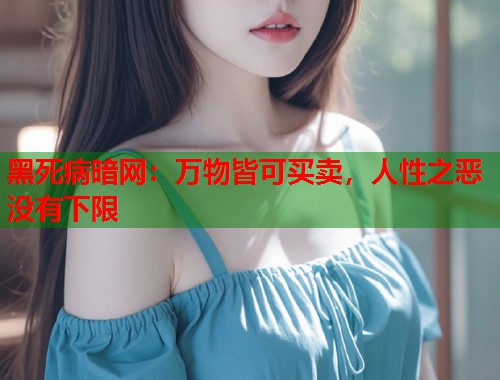 黑死病暗网：万物皆可买卖，人性之恶没有下限  第2张