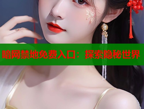 暗网禁地免费入口：探索隐秘世界