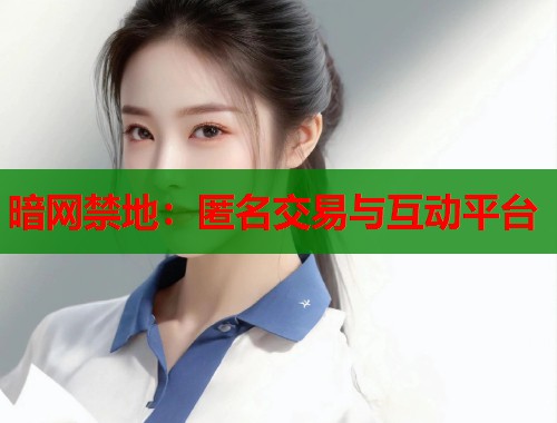 暗网禁地：匿名交易与互动平台