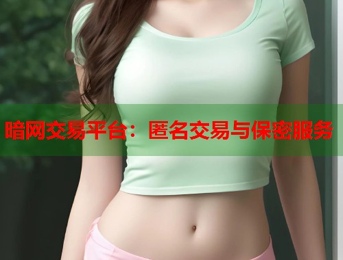 暗网交易平台：匿名交易与保密服务