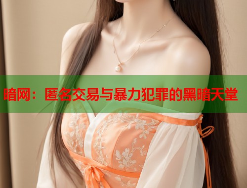 暗网：匿名交易与暴力犯罪的黑暗天堂